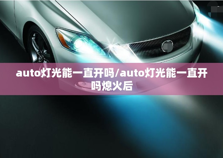 auto灯光能一直开吗/auto灯光能一直开吗熄火后