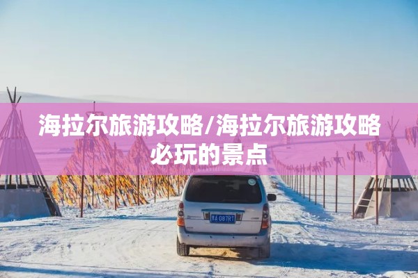 海拉尔旅游攻略/海拉尔旅游攻略必玩的景点 海拉尔旅游攻略/海拉尔旅游攻略必玩的景点