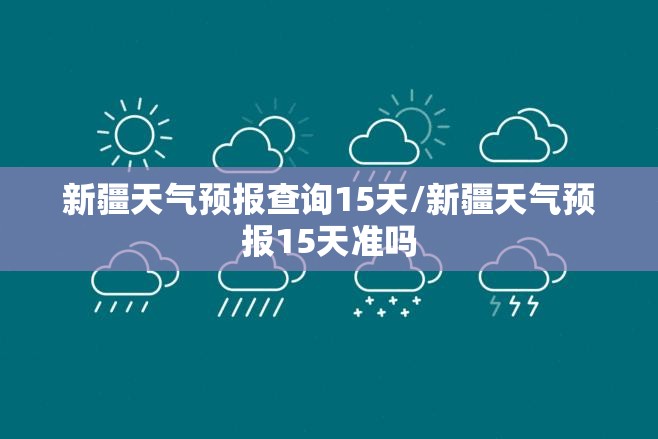 新疆天气预报查询15天/新疆天气预报15天准吗