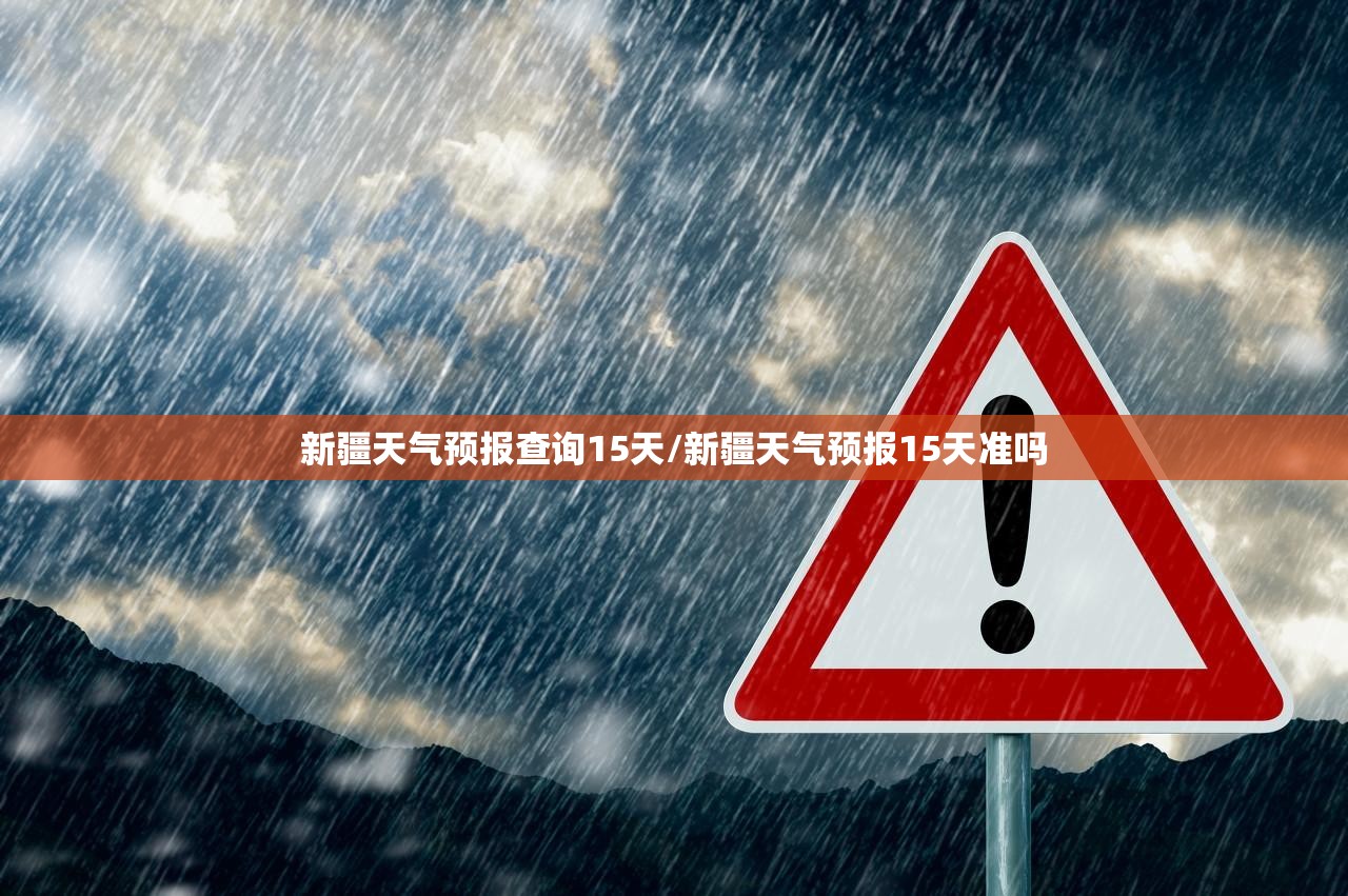 新疆天气预报查询15天/新疆天气预报15天准吗