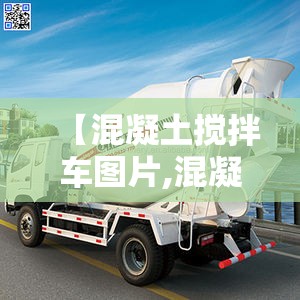 【混凝土搅拌车图片,混凝土搅拌车工作视频】 【混凝土搅拌车图片,混凝土搅拌车工作视频】