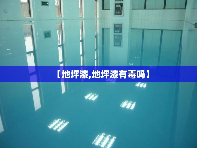 【地坪漆,地坪漆有毒吗】 【地坪漆,地坪漆有毒吗】