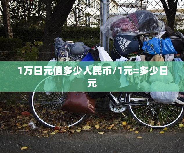 1万日元值多少人民币/1元=多少日元