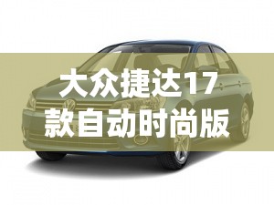 大众捷达17款自动时尚版(大众捷达17款自动时尚版后面的图片) 大众捷达17款自动时尚版(大众捷达17款自动时尚版后面的图片)