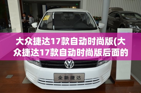 大众捷达17款自动时尚版(大众捷达17款自动时尚版后面的图片) 大众捷达17款自动时尚版(大众捷达17款自动时尚版后面的图片)