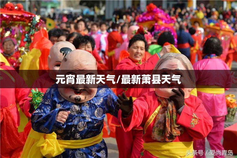 元宵最新天气/最新萧县天气 元宵最新天气/最新萧县天气