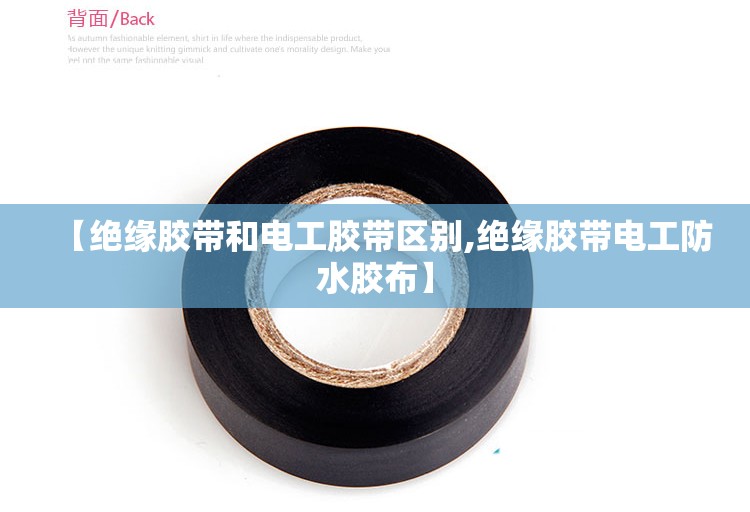 【绝缘胶带和电工胶带区别,绝缘胶带电工防水胶布】
