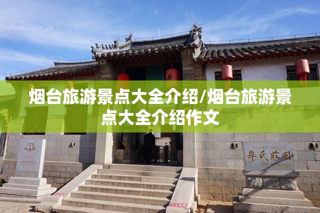 烟台旅游景点大全介绍/烟台旅游景点大全介绍作文 烟台旅游景点大全介绍/烟台旅游景点大全介绍作文