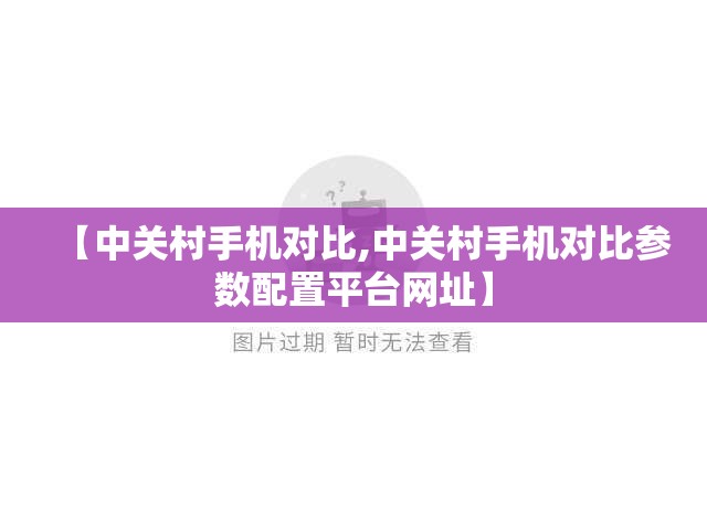 【中关村手机对比,中关村手机对比参数配置平台网址】