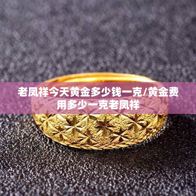 老凤祥今天黄金多少钱一克/黄金费用多少一克老凤祥 老凤祥今天黄金多少钱一克/黄金费用多少一克老凤祥
