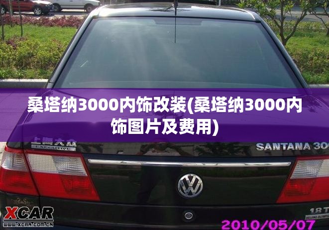 桑塔纳3000内饰改装(桑塔纳3000内饰图片及费用) 桑塔纳3000内饰改装(桑塔纳3000内饰图片及费用)
