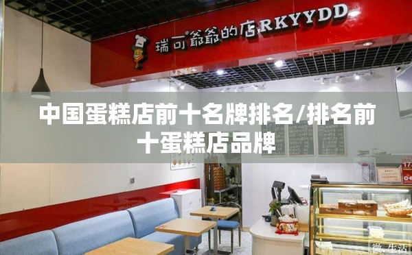 中国蛋糕店前十名牌排名/排名前十蛋糕店品牌 中国蛋糕店前十名牌排名/排名前十蛋糕店品牌