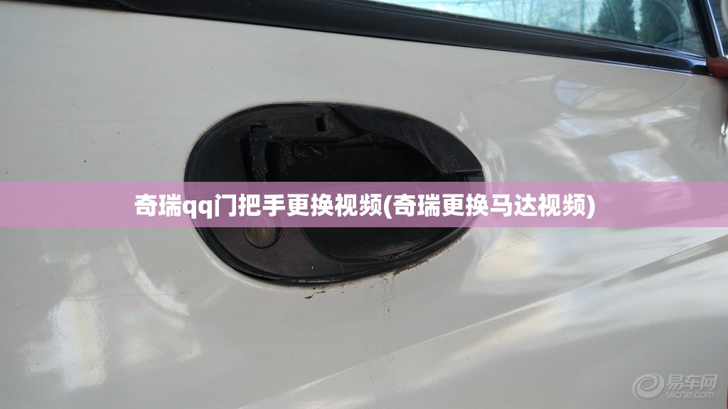 奇瑞qq门把手更换视频(奇瑞更换马达视频)