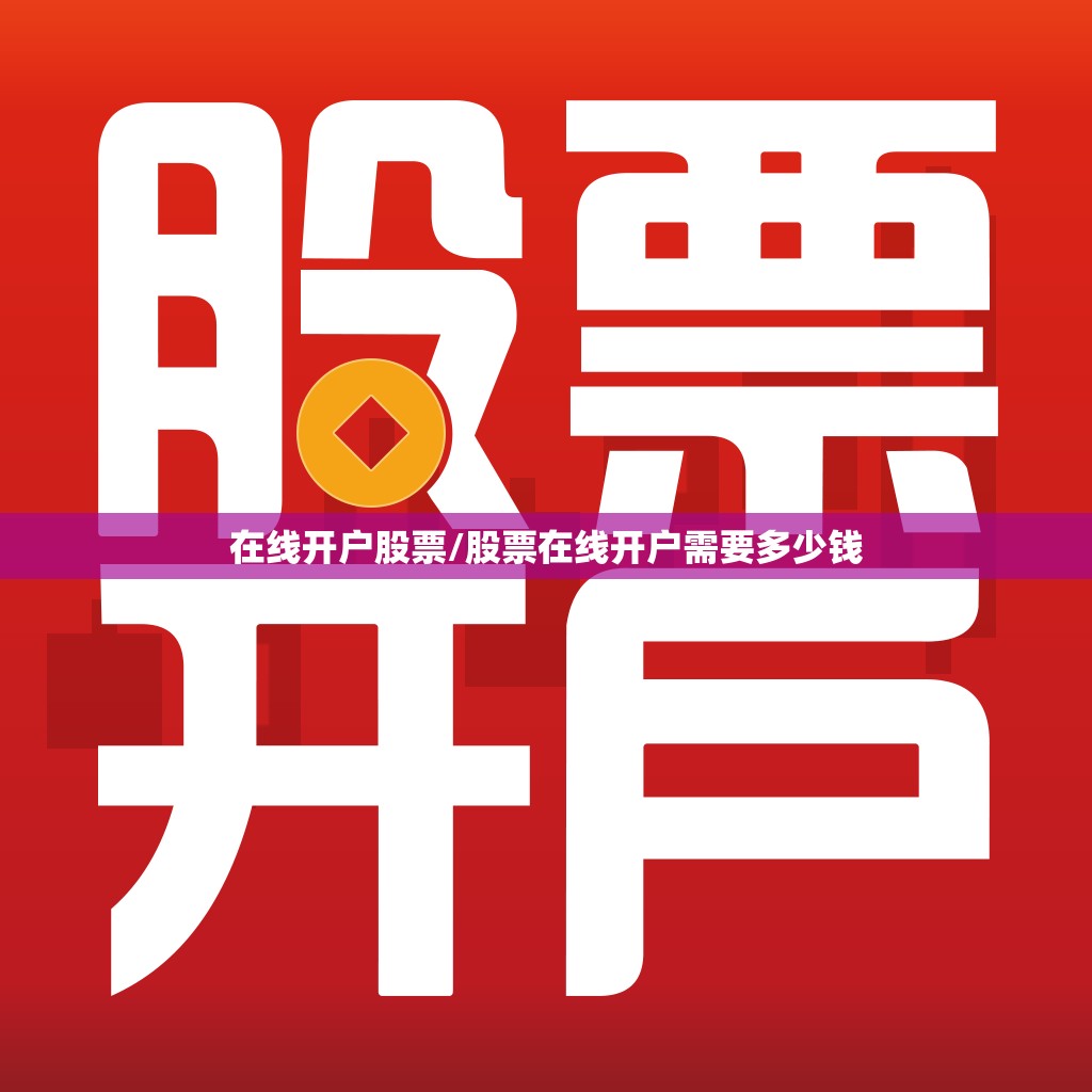 在线开户股票/股票在线开户需要多少钱 在线开户股票/股票在线开户需要多少钱