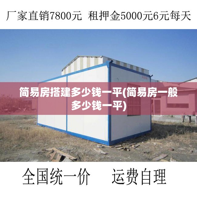 简易房搭建多少钱一平(简易房一般多少钱一平)