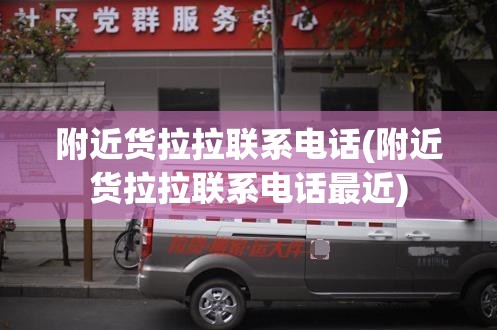附近货拉拉联系电话(附近货拉拉联系电话最近)