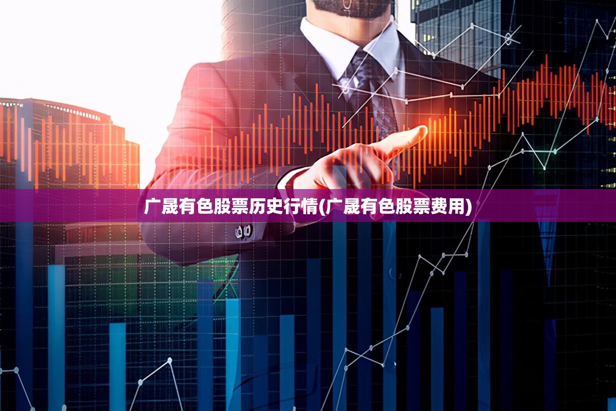 广晟有色股票历史行情(广晟有色股票费用)