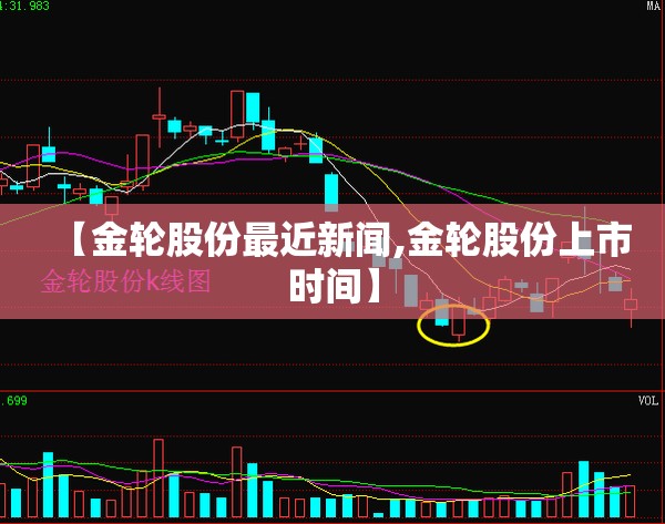 【金轮股份最近新闻,金轮股份上市时间】