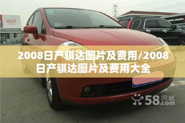 2008日产骐达图片及费用/2008日产骐达图片及费用大全 2008日产骐达图片及费用/2008日产骐达图片及费用大全