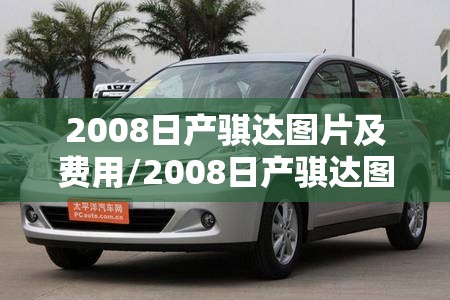 2008日产骐达图片及费用/2008日产骐达图片及费用大全 2008日产骐达图片及费用/2008日产骐达图片及费用大全