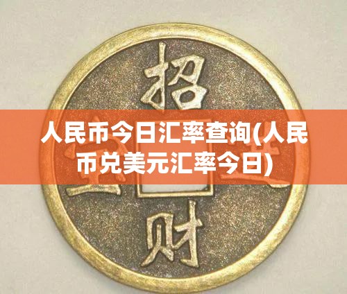 人民币今日汇率查询(人民币兑美元汇率今日)