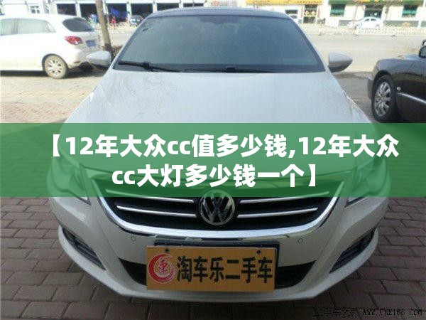 【12年大众cc值多少钱,12年大众cc大灯多少钱一个】 【12年大众cc值多少钱,12年大众cc大灯多少钱一个】