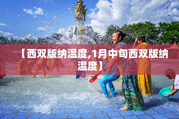 【西双版纳温度,1月中旬西双版纳温度】 【西双版纳温度,1月中旬西双版纳温度】