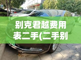 别克君越费用表二手(二手别克君越值得入手吗) 别克君越费用表二手(二手别克君越值得入手吗)