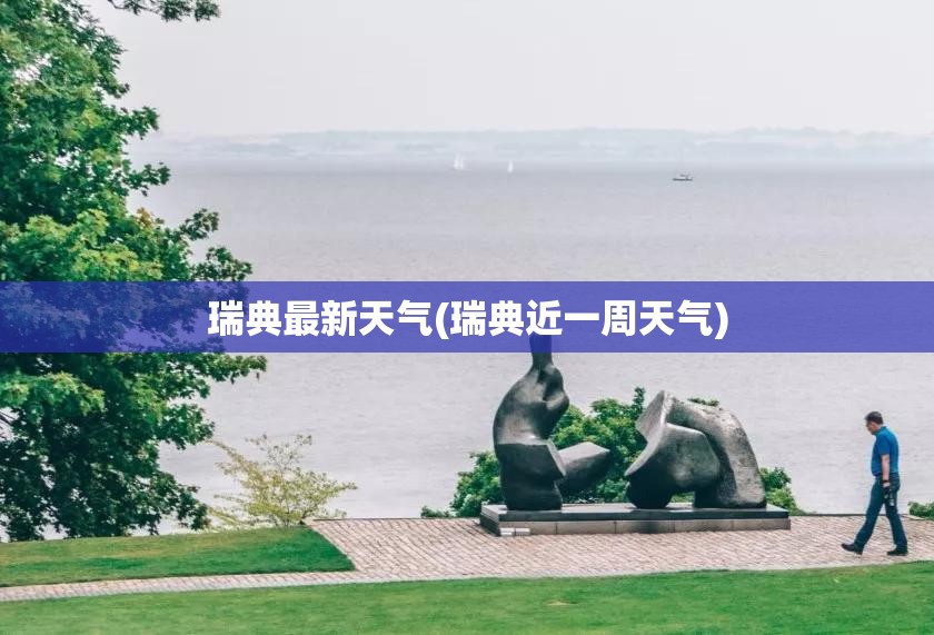 瑞典最新天气(瑞典近一周天气) 瑞典最新天气(瑞典近一周天气)