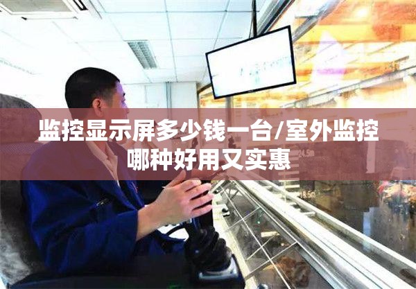 监控显示屏多少钱一台/室外监控哪种好用又实惠