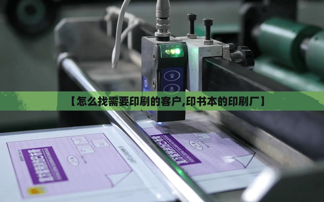 【怎么找需要印刷的客户,印书本的印刷厂】