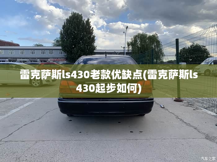 雷克萨斯ls430老款优缺点(雷克萨斯ls430起步如何)