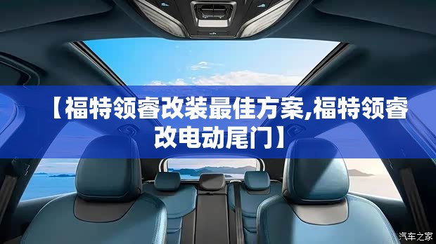 【福特领睿改装最佳方案,福特领睿改电动尾门】 【福特领睿改装最佳方案,福特领睿改电动尾门】