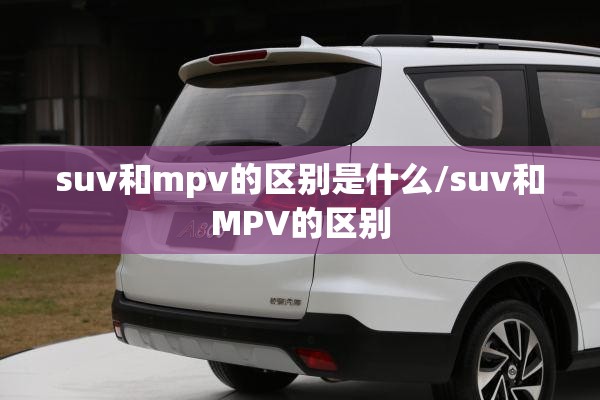 suv和mpv的区别是什么/suv和MPV的区别