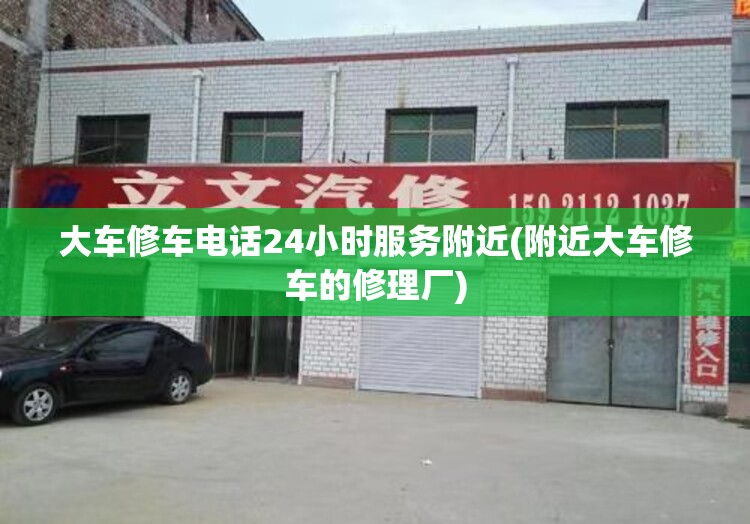 大车修车电话24小时服务附近(附近大车修车的修理厂)