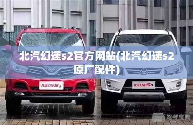 北汽幻速s2官方网站(北汽幻速s2原厂配件)
