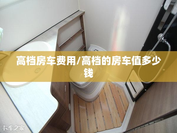 高档房车费用/高档的房车值多少钱 高档房车费用/高档的房车值多少钱
