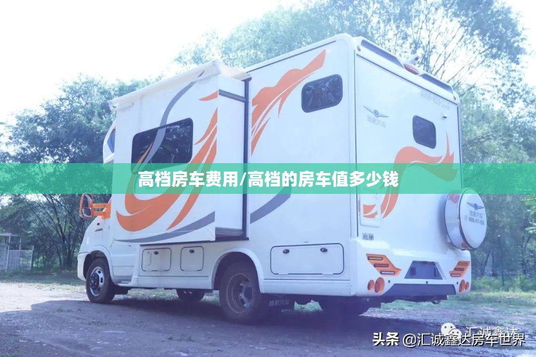 高档房车费用/高档的房车值多少钱 高档房车费用/高档的房车值多少钱