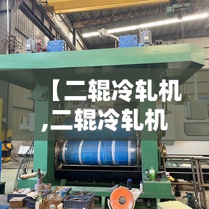 【二辊冷轧机,二辊冷轧机工作原理】 【二辊冷轧机,二辊冷轧机工作原理】
