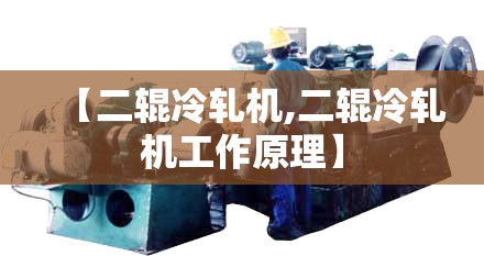 【二辊冷轧机,二辊冷轧机工作原理】 【二辊冷轧机,二辊冷轧机工作原理】