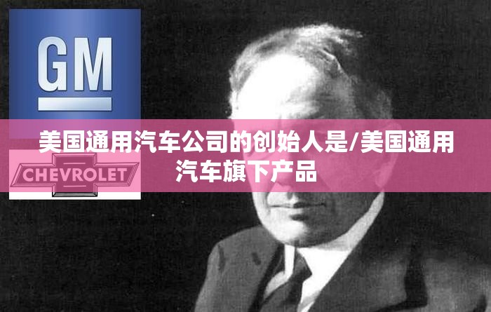 美国通用汽车公司的创始人是/美国通用汽车旗下产品