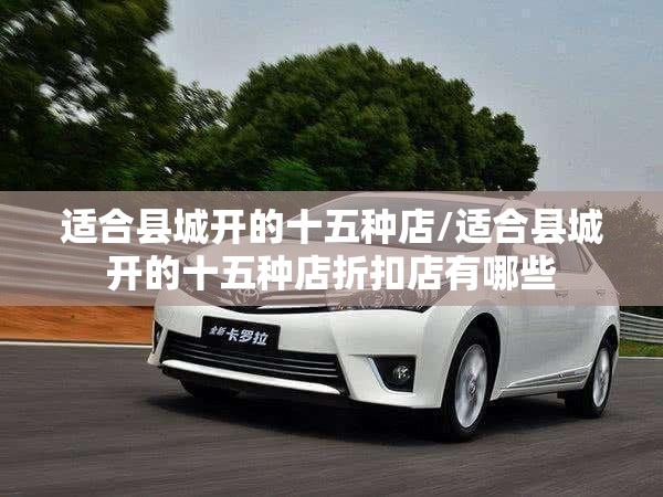 适合县城开的十五种店/适合县城开的十五种店折扣店有哪些 适合县城开的十五种店/适合县城开的十五种店折扣店有哪些