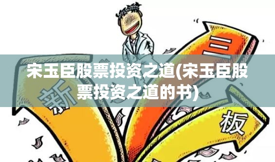 宋玉臣股票投资之道(宋玉臣股票投资之道的书)