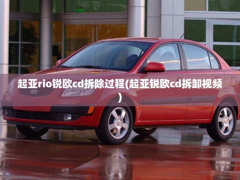 起亚rio锐欧cd拆除过程(起亚锐欧cd拆卸视频)