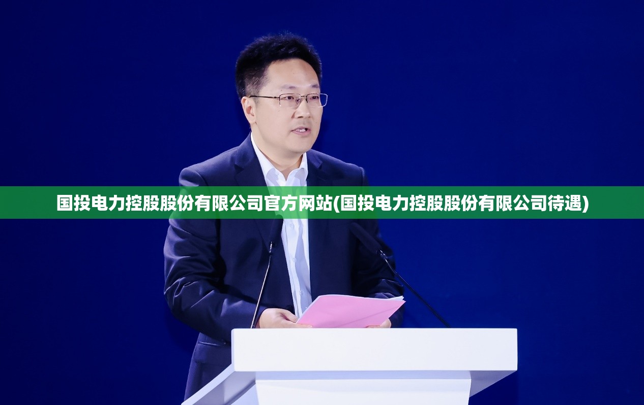 国投电力控股股份有限公司官方网站(国投电力控股股份有限公司待遇) 国投电力控股股份有限公司官方网站(国投电力控股股份有限公司待遇)
