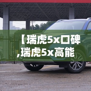 【瑞虎5x口碑,瑞虎5x高能版口碑】