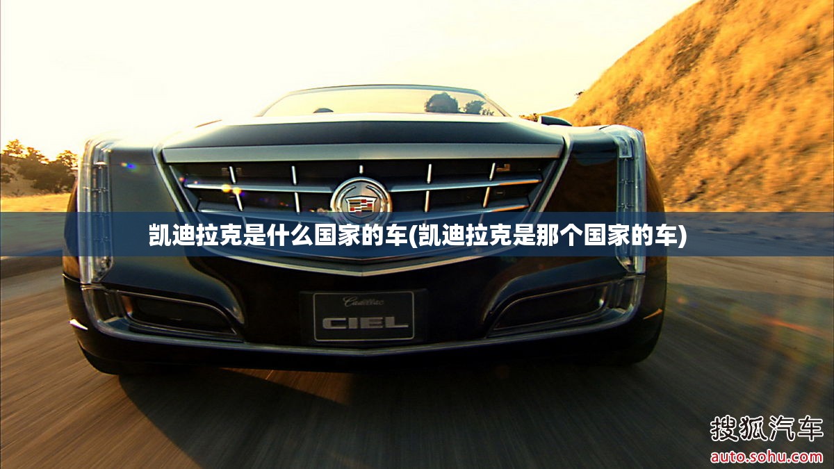 凯迪拉克是什么国家的车(凯迪拉克是那个国家的车)