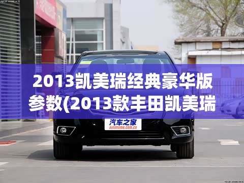 2013凯美瑞经典豪华版参数(2013款丰田凯美瑞参数)