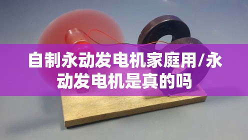 自制永动发电机家庭用/永动发电机是真的吗