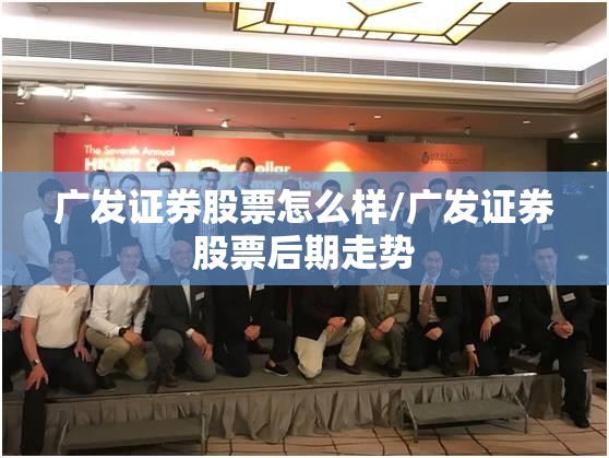 广发证券股票怎么样/广发证券股票后期走势 广发证券股票怎么样/广发证券股票后期走势